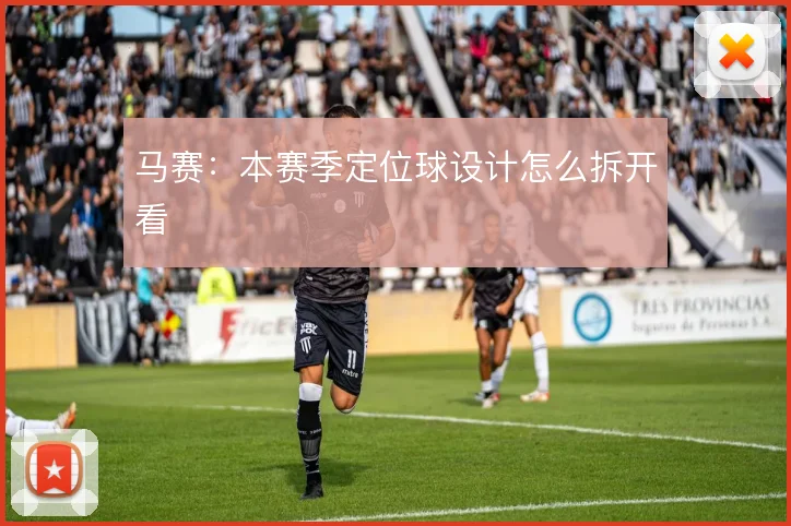 马赛:本赛季定位球设计怎么拆开看