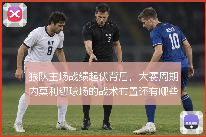 狼队主场战绩起伏背后，大赛周期内莫利纽球场的战术布置还有哪些解法