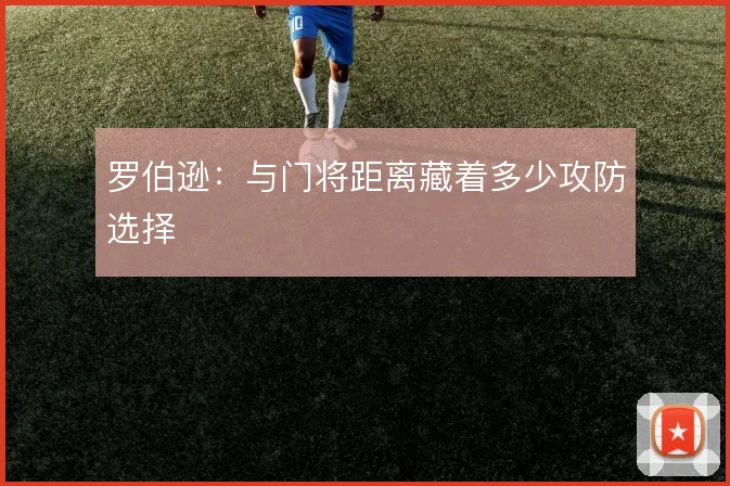 罗伯逊:与门将距离藏着多少攻防选择