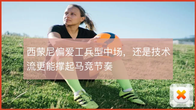 西蒙尼偏爱工兵型中场，还是技术流更能撑起马竞节奏