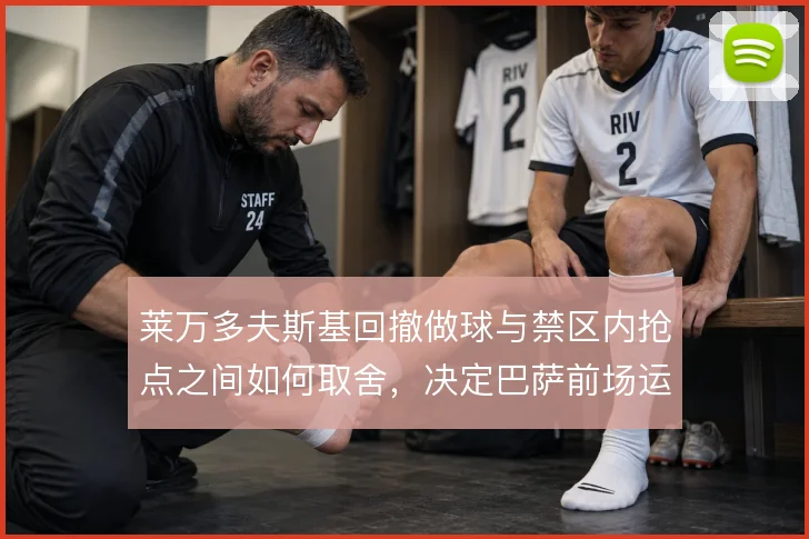 莱万多夫斯基回撤做球与禁区内抢点之间如何取舍,决定巴萨前场运转效率