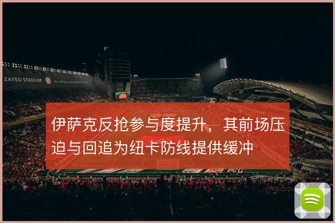 伊萨克反抢参与度提升，其前场压迫与回追为纽卡防线提供缓冲