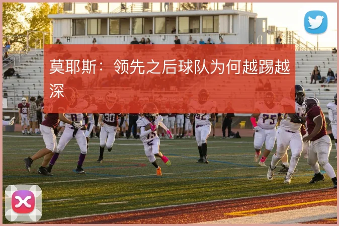 莫耶斯：领先之后球队为何越踢越深