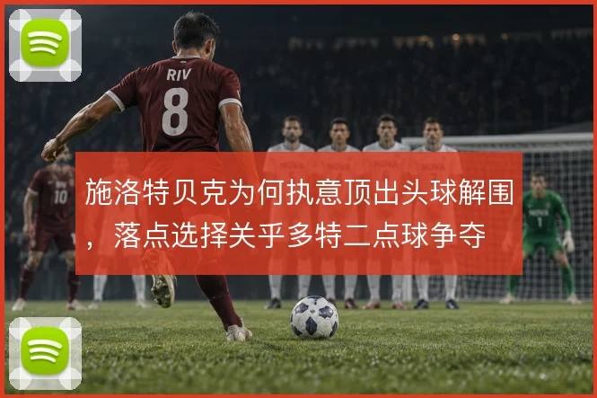 施洛特贝克为何执意顶出头球解围，落点选择关乎多特二点球争夺